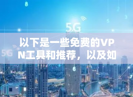 以下是一些免费的VPN工具和推荐，以及如何使用它们