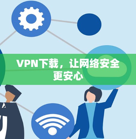 VPN下载，让网络安全更安心