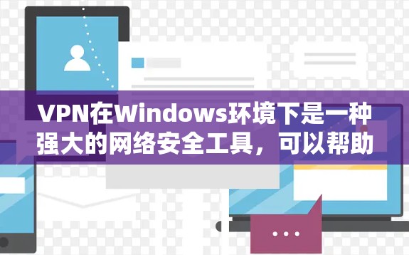 VPN在Windows环境下是一种强大的网络安全工具，可以帮助用户远程访问网站、下载文件、分享资源等。以下是关于VPN在Windows环境下的常见选择和使用方法