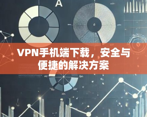 VPN手机端下载，安全与便捷的解决方案