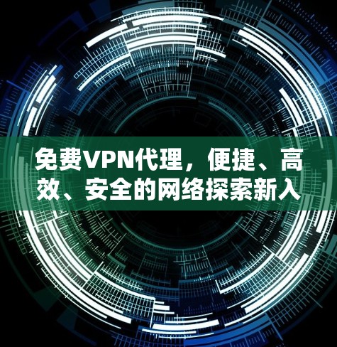 免费VPN代理，便捷、高效、安全的网络探索新入口