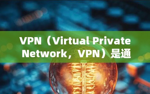 VPN（Virtual Private Network，VPN）是通过网络技术实现内部网络与外部网络之间的通信的一种方式。它通常用于保护敏感数据（如金融信息、商业秘密等）的安全，防止未经授权的访问