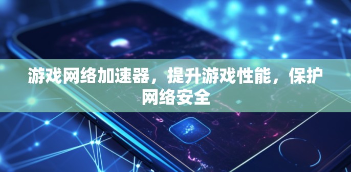 游戏网络加速器，提升游戏性能，保护网络安全