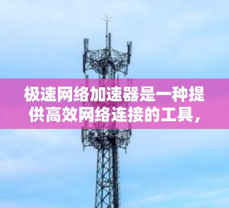 极速网络加速器是一种提供高效网络连接的工具，帮助用户更快地下载和上传文件。以下是关于极速网络加速器的详细信息