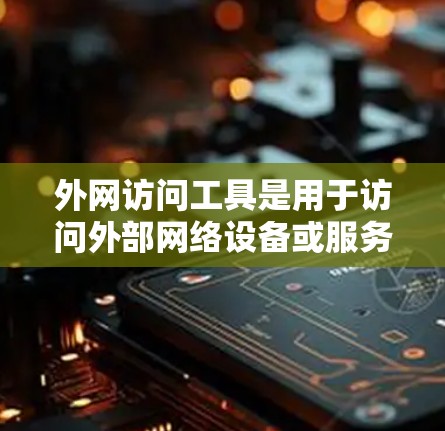 外网访问工具是用于访问外部网络设备或服务器的软件，通常包括在线服务器访问工具、远程桌面工具、云服务管理工具等。以下是一些常见的外网访问工具及其简介