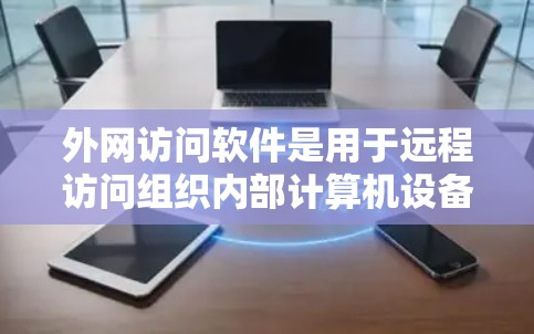 外网访问软件是用于远程访问组织内部计算机设备的工具，主要包括以下几个主要类别