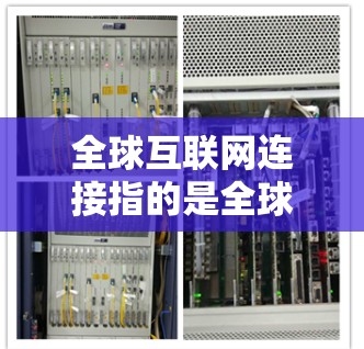 全球互联网连接指的是全球范围内能够接入互联网的设备和网络设备的普及情况。这包括但不限于