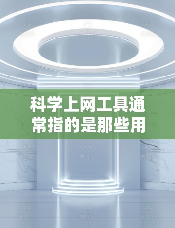 科学上网工具通常指的是那些用于科学计算、数据分析、工程设计和科学研究的在线软件工具。以下是一些常见的科学上网工具及其主要功能