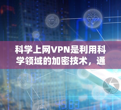 科学上网VPN是利用科学领域的加密技术，通过全球范围内的互联网访问网络的手段。它与传统的VPN（如VPN、P2P、端到端协议等）有所不同，主要涉及加密通信、加密货币、隐私保护等科学领域的技术