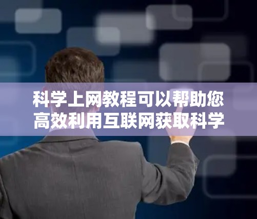 科学上网教程可以帮助您高效利用互联网获取科学知识和信息。以下是一些常见的科学上网教程和方法，您可以根据自己的需求选择使用