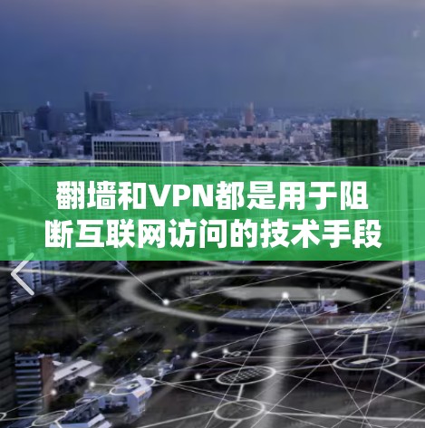 翻墙和VPN都是用于阻断互联网访问的技术手段，但它们在实施方式、使用的设备、适用场景以及风险等级上有所不同。以下是它们的主要区别