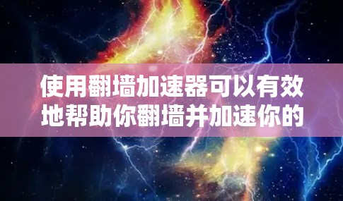 使用翻墙加速器可以有效地帮助你翻墙并加速你的访问，但使用时需要注意以下几点