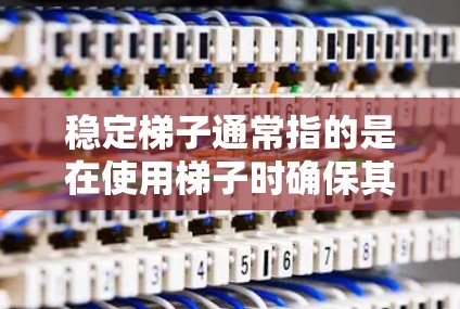稳定梯子通常指的是在使用梯子时确保其不会滑倒或滑落的工具。梯子的稳定性可以通过以下方式保持