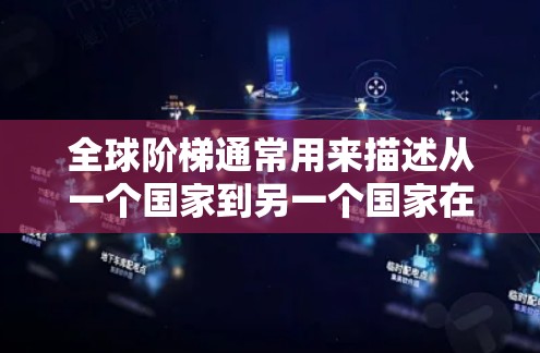 全球阶梯通常用来描述从一个国家到另一个国家在不同领域的成功与进步过程。它强调了国家在国际舞台上与其它国家之间的竞争与合作，以及在不同领域（如经济、科技、文化、教育等）上的协同发展