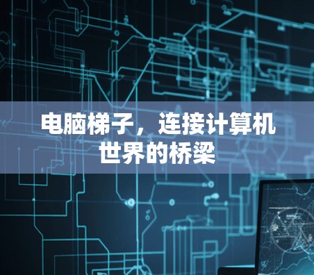 电脑梯子，连接计算机世界的桥梁