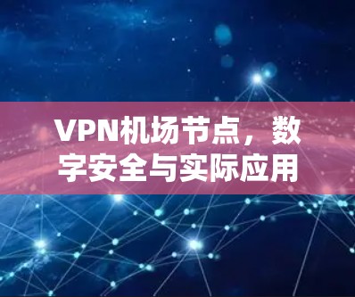 VPN机场节点，数字安全与实际应用之探索