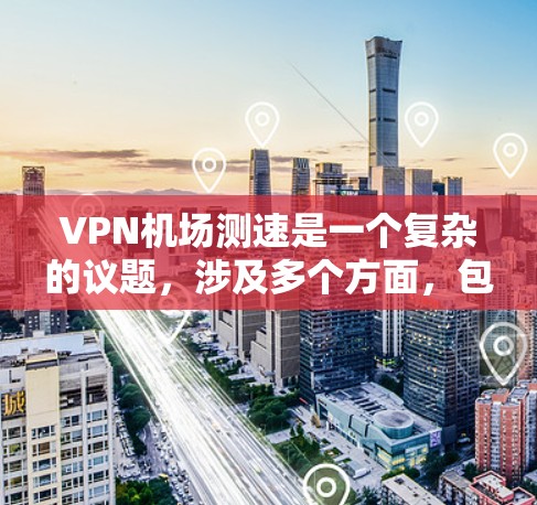 VPN机场测速是一个复杂的议题，涉及多个方面，包括技术、法律、安全和国际合作等多个层面。以下是对这个问题的分步解释和答案