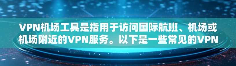 VPN机场工具是指用于访问国际航班、机场或机场附近的VPN服务。以下是一些常见的VPN机场工具和建议