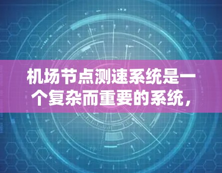 机场节点测速系统是一个复杂而重要的系统，旨在监测和优化机场网络中的飞行器速度，以提高机场的效率和安全性。以下是对该系统的详细分析和总结