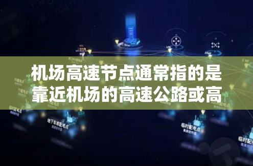 机场高速节点通常指的是靠近机场的高速公路或高速公路段，方便人们前往机场或从机场前往其他地点。这些节点通常位于机场周边，但不直接连接机场，而是直接连接到机场，从而省去进入机场的过程，节省时间