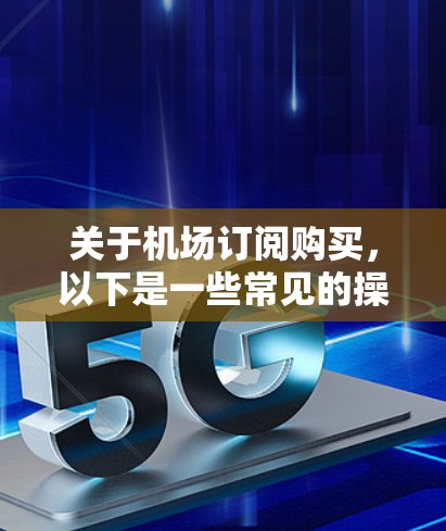 关于机场订阅购买，以下是一些常见的操作步骤和信息