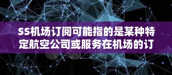 SS机场订阅可能指的是某种特定航空公司或服务在机场的订阅服务。以下是一些可能的相关信息和步骤