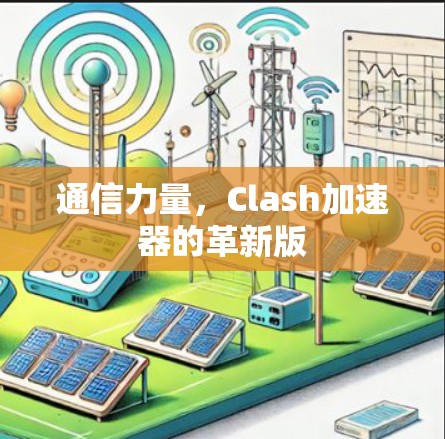 通信力量，Clash加速器的革新版