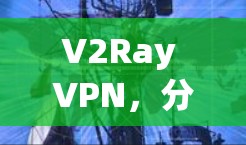 V2Ray VPN，分布式网络VPN的创新解决方案