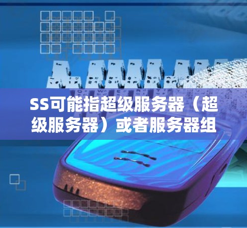 SS可能指超级服务器（超级服务器）或者服务器组，具体含义需要根据上下文来判断。以下是一些可能的解释