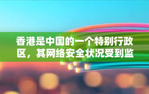 香港是中国的一个特别行政区，其网络安全状况受到监管机构的监管。近年来，香港出现了一些关于VPN服务的报道，这些内容可能涉及非法运营或钓鱼网站。以下是一些关键点和信息