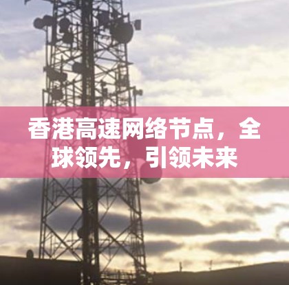 香港高速网络节点，全球领先，引领未来