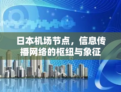 日本机场节点，信息传播网络的枢纽与象征