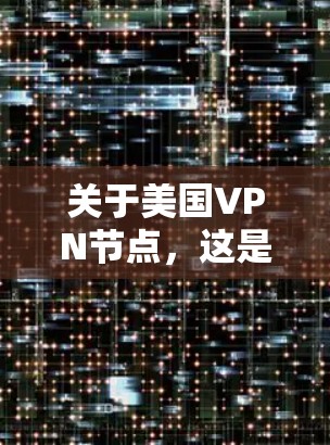 关于美国VPN节点，这是一个复杂且敏感的话题。以下是一些关键点