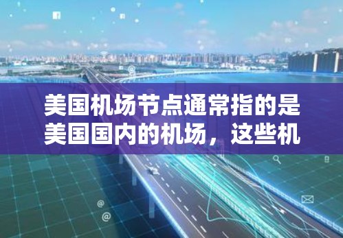 美国机场节点通常指的是美国国内的机场，这些机场是美国的主要交通节点之一。以下是一些主要的美国机场节点