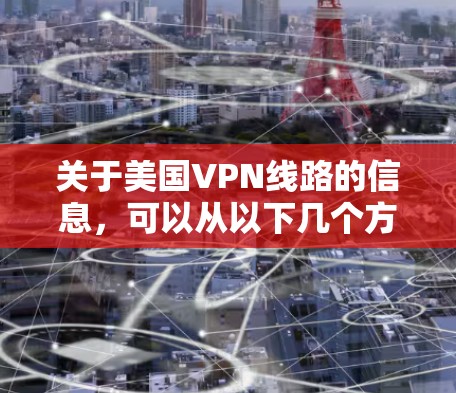 关于美国VPN线路的信息，可以从以下几个方面进行了解