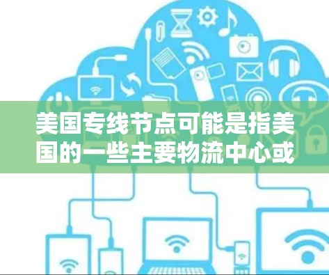 美国专线节点可能是指美国的一些主要物流中心或配送中心。这些节点通常位于美国国内或国际范围内，并提供物流、配送和快递服务。以下是一些美国的主要物流节点