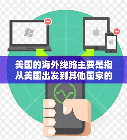 美国的海外线路主要是指从美国出发到其他国家的航班。以下是一些常见的美国国际航班和相关信息