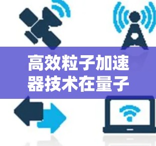 高效粒子加速器技术在量子计算中的应用