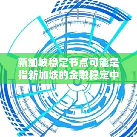 新加坡稳定节点可能是指新加坡的金融稳定中心或金融稳定中心的名称。新加坡是一个高度发达的金融和金融创新国家，其金融体系在全球金融中心中占有重要地位