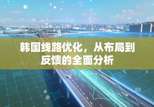 韩国线路优化，从布局到反馈的全面分析