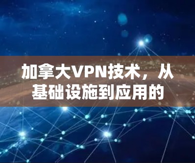 加拿大VPN技术，从基础设施到应用的深度分析