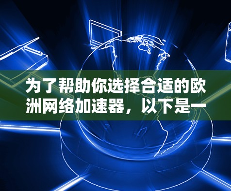 为了帮助你选择合适的欧洲网络加速器，以下是一些关键点和建议