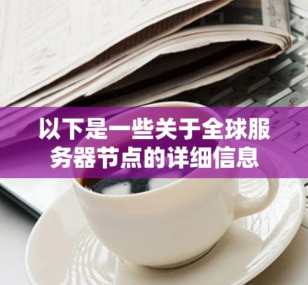 以下是一些关于全球服务器节点的详细信息