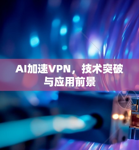 AI加速VPN，技术突破与应用前景