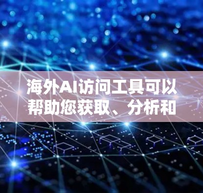 海外AI访问工具可以帮助您获取、分析和处理来自全球范围内的数据，同时保持数据的匿名性，以保护隐私。以下是一些常见的海外AI访问工具