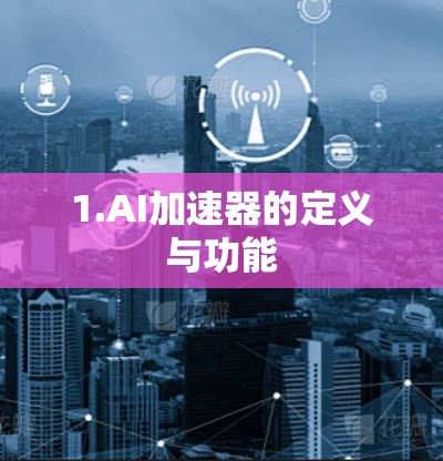 1.AI加速器的定义与功能