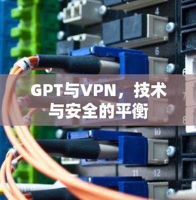 GPT与VPN，技术与安全的平衡
