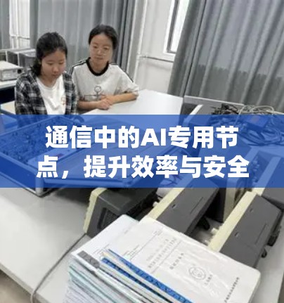 通信中的AI专用节点，提升效率与安全的智能化解决方案