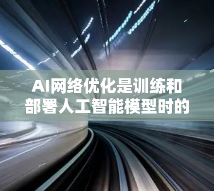 AI网络优化是训练和部署人工智能模型时的重要过程，旨在提高模型的性能、效率，以及在资源和计算限制下的适应性。以下是一些常见的AI网络优化方法和步骤