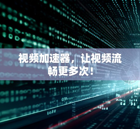 视频加速器，让视频流畅更多次！
